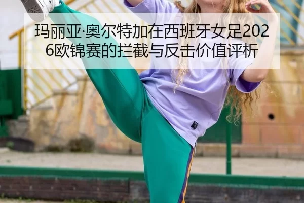ma-li-ya-ao-er-te-jia-zai-xi-ban-ya-nv-zu-ou-jin-sai-de-lan-jie-yu-fan-ji-jia-zhi-ping-xi-2-109.jpg