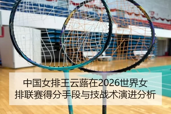 中国女排王云蕗在2026世界女排联赛得分手段与技战术演进分析